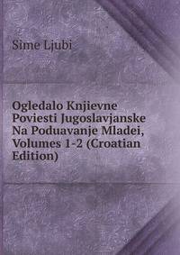 Ogledalo Knjievne Poviesti Jugoslavjanske Na Poduavanje Mladei, Volumes 1-2 (Croatian Edition)