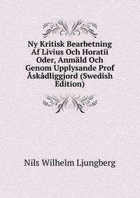 Ny Kritisk Bearbetning Af Livius Och Horatii Oder, Anmald Och Genom Upplysande Prof Askadliggjord (Swedish Edition)