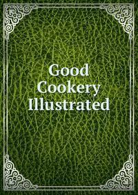 Good Cookery Illustrated