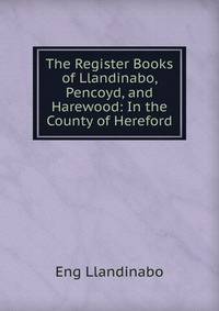 The Register Books of Llandinabo, Pencoyd, and Harewood: In the County of Hereford