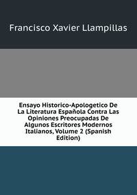 Ensayo Historico-Apologetico De La Literatura Espanola Contra Las Opiniones Preocupadas De Algunos Escritores Modernos Italianos, Volume 2 (Spanish Edition)