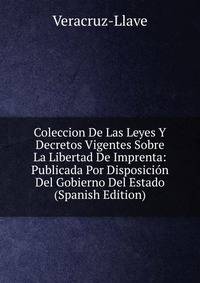Coleccion De Las Leyes Y Decretos Vigentes Sobre La Libertad De Imprenta: Publicada Por Disposicion Del Gobierno Del Estado (Spanish Edition)