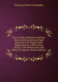 Storia Della Letteratura Italiana: Storia Della Letteratura Degli Etruschi, E De' Popolo Della Magna Grecia, E Dell' Antica Sicilia, E De' Romani Fino Alla Morte D' Augusto (Italian Edition)