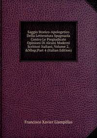 Saggio Storico-Apologetico Della Letteratura Spagnuola Contro Le Pregiudicate Opinioni Di Alcuni Moderni Scrittori Italiani, Volume 2,&amp;Nbsp;Part 4 (Italian Edition)