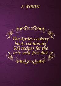 The Apsley cookery book, containing 503 recipes for the uric-acid-free diet