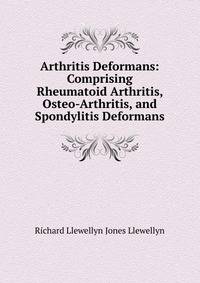 Arthritis Deformans: Comprising Rheumatoid Arthritis, Osteo-Arthritis, and Spondylitis Deformans
