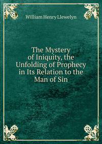 The Mystery of Iniquity, the Unfolding of Prophecy in Its Relation to the Man of Sin