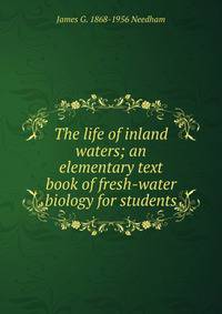 The life of inland waters; an elementary text book of fresh-water biology for students