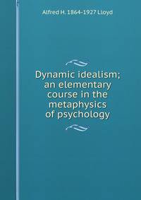 Dynamic idealism; an elementary course in the metaphysics of psychology
