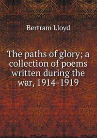 The paths of glory; a collection of poems written during the war, 1914-1919
