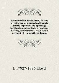 Scandinavian adventures, during a residence of upwards of twenty years; representing sporting incidents, and subjects of natural history, and devices . With some account of the northern fauna