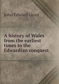 A history of Wales from the earliest times to the Edwardian conquest