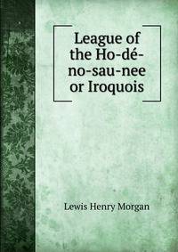 League of the Ho-de-no-sau-nee or Iroquois