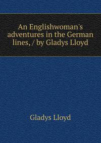 An Englishwoman's adventures in the German lines, / by Gladys Lloyd