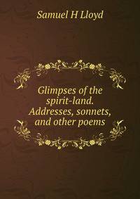 Glimpses of the spirit-land. Addresses, sonnets, and other poems