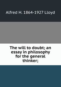 The will to doubt; an essay in philosophy for the general thinker;