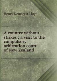 A country without strikes ; a visit to the compulsory arbitration court of New Zealand