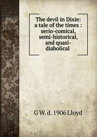 The devil in Dixie: a tale of the times : serio-comical, semi-historical, and quasi-diabolical .