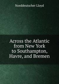 Across the Atlantic from New York to Southampton, Havre, and Bremen