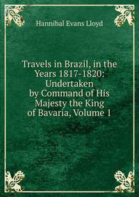 Travels in Brazil, in the Years 1817-1820: Undertaken by Command of His Majesty the King of Bavaria, Volume 1