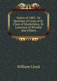 Saints of 1881: Or Sketches of Lives of St. Clare of Montefalco, St. Laurence of Brindisi And Others.