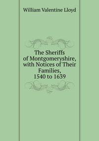 The Sheriffs of Montgomeryshire, with Notices of Their Families, 1540 to 1639