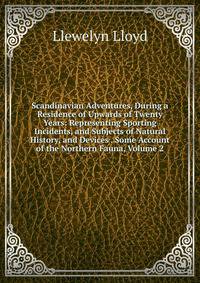 Scandinavian Adventures, During a Residence of Upwards of Twenty Years: Representing Sporting Incidents, and Subjects of Natural History, and Devices . Some Account of the Northern Fauna, Volume 2