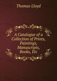 A Catalogue of a Collection of Prints, Paintings, Manuscripts, Books, Etc