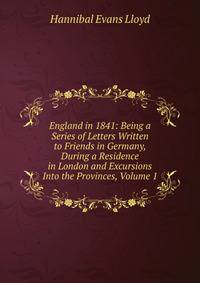 England in 1841: Being a Series of Letters Written to Friends in Germany, During a Residence in London and Excursions Into the Provinces, Volume 1