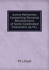 'sunny Memories', Containing Personal Recollections of Some Celebrated Characters, by M.L.