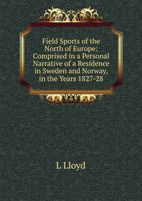 Field Sports of the North of Europe: Comprised in a Personal Narrative of a Residence in Sweden and Norway, in the Years 1827-28