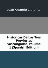 Historicas De Las Tres Provincias Vascongadas, Volume 1 (Spanish Edition)
