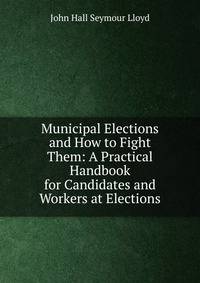 Municipal Elections and How to Fight Them: A Practical Handbook for Candidates and Workers at Elections