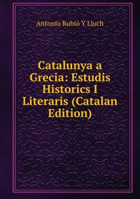 Catalunya a Grecia: Estudis Historics I Literaris (Catalan Edition)