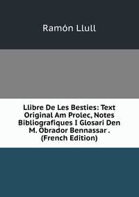Llibre De Les Besties: Text Original Am Prolec, Notes Bibliografiques I Glosari Den M. Obrador Bennassar . (French Edition)