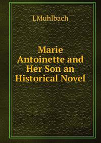 Marie Antoinette and Her Son an Historical Novel