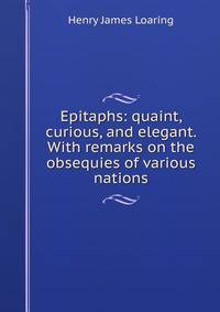 Epitaphs: quaint, curious, and elegant. With remarks on the obsequies of various nations