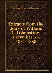 Extracts from the diary of Willaim C. Lobenstine, December 31, 1851-1858