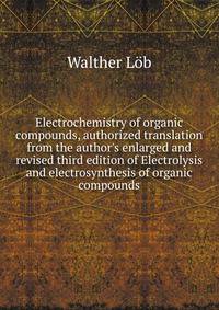 Electrochemistry of organic compounds, authorized translation from the author's enlarged and revised third edition of Electrolysis and electrosynthesis of organic compounds