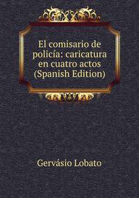 El comisario de policia: caricatura en cuatro actos (Spanish Edition)