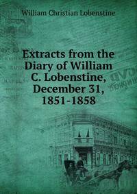 Extracts from the Diary of William C. Lobenstine, December 31, 1851-1858