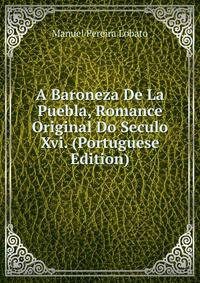 A Baroneza De La Puebla, Romance Original Do Seculo Xvi. (Portuguese Edition)