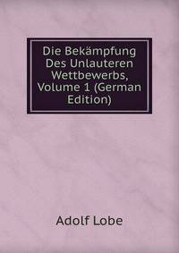 Die Bek?mpfung Des Unlauteren Wettbewerbs, Volume 1 (German Edition)