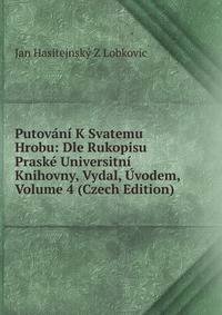 Putovani K Svatemu Hrobu: Dle Rukopisu Praske Universitni Knihovny, Vydal, Uvodem, Volume 4 (Czech Edition)