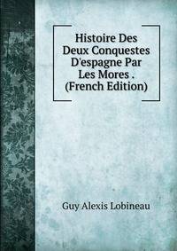Histoire Des Deux Conquestes D'espagne Par Les Mores . (French Edition)