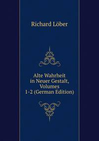 Alte Wahrheit in Neuer Gestalt, Volumes 1-2 (German Edition)
