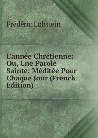 L'ann?e Chr?tienne; Ou, Une Parole Sainte; M?dit?e Pour Chaque Jour (French Edition)