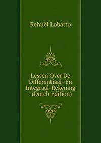 Lessen Over De Differentiaal- En Integraal-Rekening . (Dutch Edition)