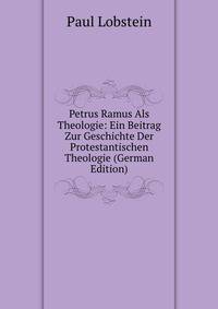 Petrus Ramus Als Theologie: Ein Beitrag Zur Geschichte Der Protestantischen Theologie (German Edition)