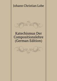 Katechismus Der Compositionslehre (German Edition)